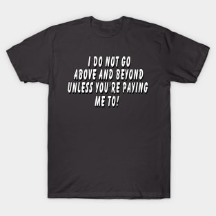 I do not go above and beyond unless you’re T-Shirt